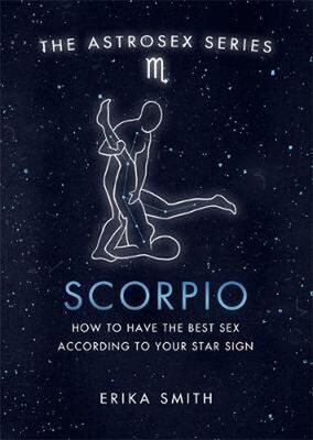 Astrosex: Scorpio - How to have the best sex according to your star sign - Erika W. Smith