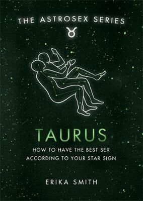 Astrosex: Taurus - How to have the best sex according to your star sign - Erika W. Smith