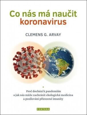Co nás má naučit koronavirus - Proč dochází k pandemiím a jak nás může zachránit ekologická medicína - Clemens G. Arvay