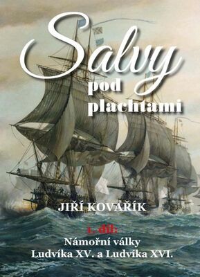 Salvy pod plachtami - Námořní války Ludvíka XV. a Ludvíka XVI. - Jiří Kovařík