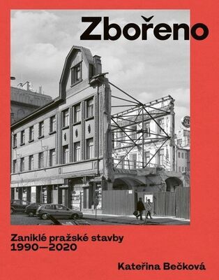 Zbořeno Zaniklé pražské stavby 1990-2020 - Kateřina Bečková