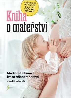 Kniha o mateřství - Průvodce od početí do 3 let + tipy pro tatínky - Ivana Ašenbrenerová; Markéta Behinová