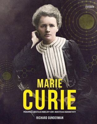 Marie Curie - Průkopnice, nositelka Nobelovy ceny, objevitelka radioaktivity - Richard Gunderman