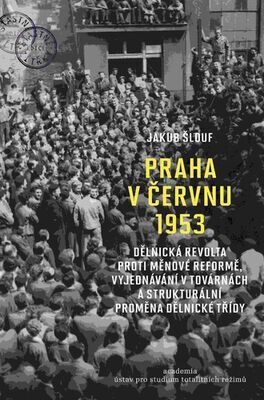 Praha v červnu 1953 - Dělnická revolta proti měnové reformě, vyjednávání ... - Jakub Šlouf