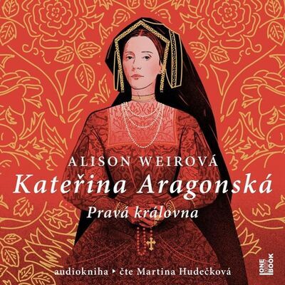 Kateřina Aragonská - Pravá královna - Alison Weirová; Martina Hudečková