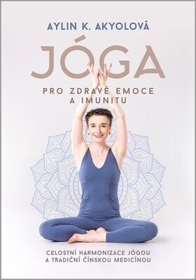 Jóga pro zdravé emoce a imunitu - Celostní harmonizace jógou a tradiční čínskou medicínou - Aylin Akyolová