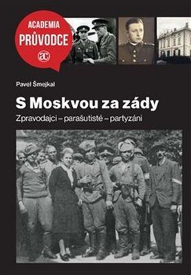S Moskvou za zády - Zpravodajci – parašutisté – partyzáni - Pavel Šmejkal