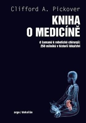 Kniha o medicíně - Od šamanů k robotické chirurgii 250 milníků v historii lékařství - Clifford A. Pickover
