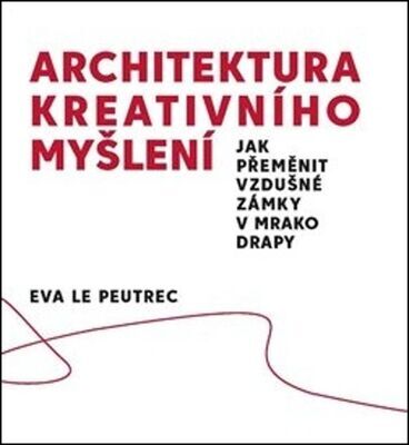 Architektura kreativního myšlení - Jak přeměnit vzdušné zámky v mrakodrapy - Eva Le Peutrec