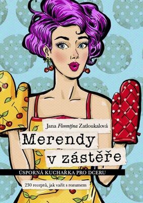 Merendy v zástěře - Úsporná kuchařka pro dceru, 230 receptů, jak vařit s rozumem - Jana Florentýna Zatloukalová