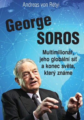 George Soros - Multimilionář, jeho globální síť a konec světa, který známe. - Andreas von Rétyi
