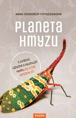 Planeta hmyzu - O zvláštní užitečné a fascinující havěti, bez které nemůžeme žít - Anne Sverdrup-Thygeson