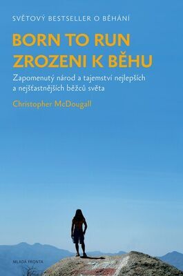 Born to Run Zrozeni k běhu - Zapomenutý národ a tajemství nejlepších a nejšťastnějších běžců světa - Christopher McDougall