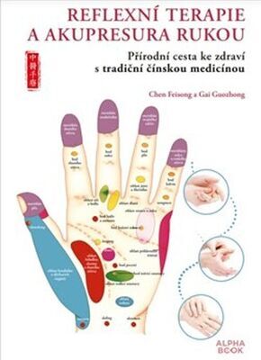 Reflexní terapie & akupresura rukou - Přírodní cesta ke zdraví skrze tradiční čínskou medicínu - Chen Feisong; Gai Guozhong