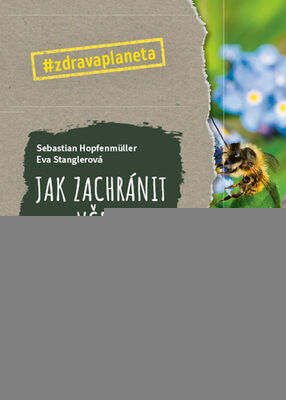 Jak zachránit včely - Balkonové, terasové a zahradní projekty na podporu divokých včel - Sebastian Hopfenmüller; Eva Stanglerová