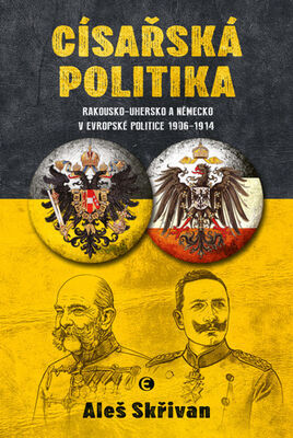 Císařská politika - Rakousko-Uhersko a Německo v evropské politice v letech 1906–1914 - Aleš Skřivan