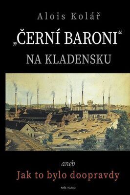 „Černí baroni“ na Kladensku - aneb Jak to bylo doopravdy - Alois Kolář