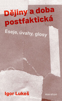 Dějiny a doba postfaktická - Eseje, úvahy, glosy - Igor Lukeš