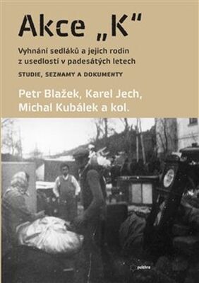 Akce K - Vyhnání sedláků a jejich rodin z usedlostí v padesátých letech Studie, seznamy a - Petr Blažek; Karel Jech; Michal Kubálek