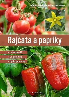 Rajčata a papriky - Na zahradě - ve skleníku - hydroponicky - Robert Pokluda; František Kobza