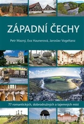 Západní Čechy - 77 romantických, dobrodružných a tajemných míst - Eva Haunerová; Petr Mazný; Jaroslav Vogeltanz