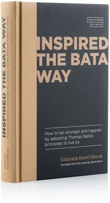 Inspired The Bata Way - How to be stronger and happier by adopting Thomas Bata’s principles to live by - Gabriela Končitíková