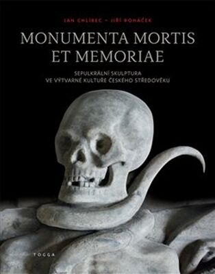 Monumenta mortis et memoriae - Sepulkrální skulptura ve výtvarné kultuře českého středověku - Jan Chlíbec; Jiří Roháček