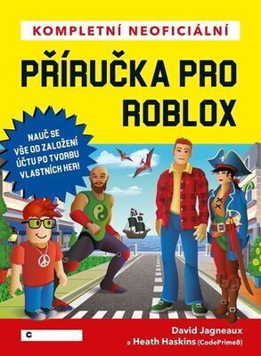 Kompletní neoficiální příručka pro Roblox - Nauč se vše od založení účtu po tvorbu vlastních her! - David Jagneaux; Heath Haskins
