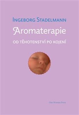 Aromaterapie od těhotenství po kojení - Původní prověřené receptury od oblíbené autorky - Ingeborg Stadelmann