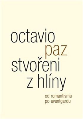 Stvořeni z hlíny - Od romantismu po avantgardu - Octavio Paz