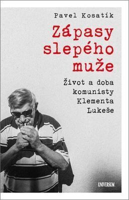 Zápasy slepého muže - Život a doba komunisty Klementa Lukeše - Pavel Kosatík