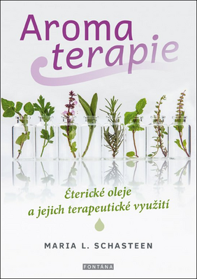 Aromaterapie - Éterické oleje a jejich terapeutické využití - Maria L. Schasteen