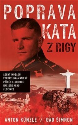 Poprava Kata z Rigy - Agent Mosadu vypráví dramatický příběh likvidace nacistického zločince - Anton Künzle; Gad Šimron