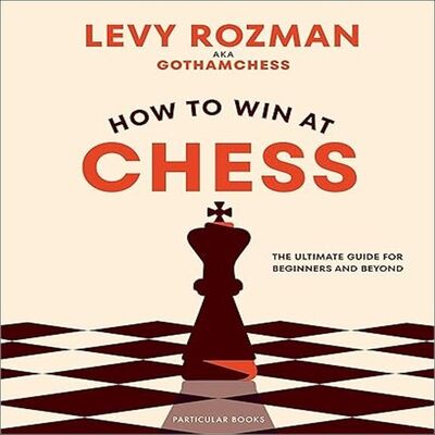 How to Win At Chess - The Ultimate Guide for Beginners and Beyond - Levy Rozman