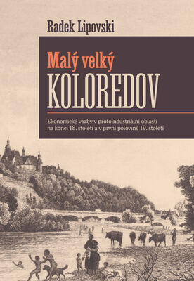 Malý velký Koloredov - Ekonomické vazby v protoindustriální oblasti na konci 18. století a v první... - Radek Lipovski
