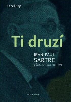 Ti druzí - Jean Paul Sartre a Československo 1934 – 1970 - Karel Srp