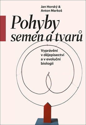 Pohyby semen a tvarů - Vyprávění v dějepisectví a v evoluční biologii - Jan Horský; Anton Markoš